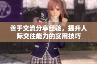 善于交流分享经验，提升人际交往能力的实用技巧