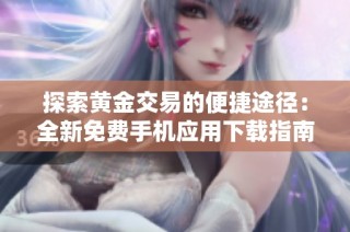 探索黄金交易的便捷途径：全新免费手机应用下载指南
