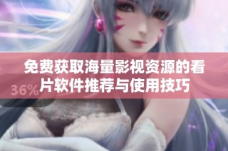 免费获取海量影视资源的看片软件推荐与使用技巧