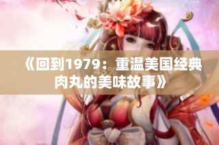 《回到1979：重温美国经典肉丸的美味故事》