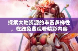 探索大地资源的丰富多样性，在线免费观看精彩内容