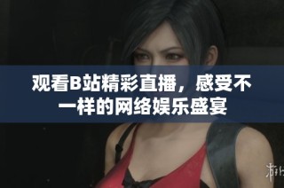 观看B站精彩直播，感受不一样的网络娱乐盛宴