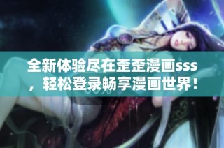 全新体验尽在歪歪漫画sss，轻松登录畅享漫画世界！