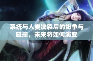 系统与人类决裂后的纷争与碰撞，未来将如何演变