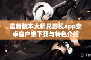 最新版本大师兄影视app安卓客户端下载与特色介绍