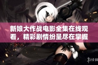 新娘大作战电影全集在线观看，精彩剧情纷呈尽在掌握