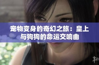 宠物变身的奇幻之旅：皇上与狗狗的命运交响曲