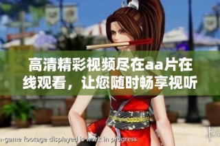 高清精彩视频尽在aa片在线观看，让您随时畅享视听盛宴