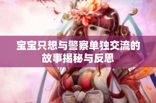 宝宝只想与警察单独交流的故事揭秘与反思