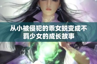 从小被侵犯的乖女蜕变成不羁少女的成长故事