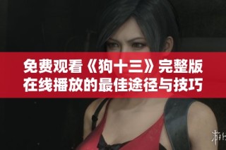 免费观看《狗十三》完整版在线播放的最佳途径与技巧