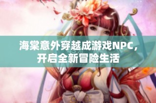 海棠意外穿越成游戏NPC，开启全新冒险生活