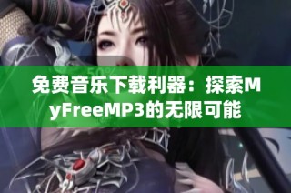 免费音乐下载利器：探索MyFreeMP3的无限可能