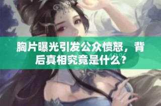 胸片曝光引发公众愤怒，背后真相究竟是什么？
