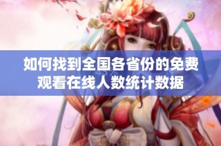 如何找到全国各省份的免费观看在线人数统计数据