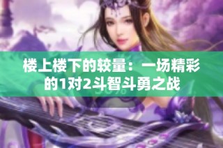 楼上楼下的较量：一场精彩的1对2斗智斗勇之战