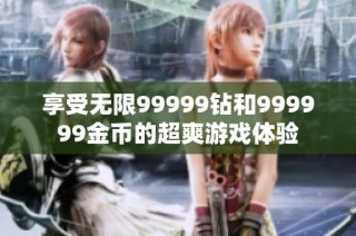 享受无限99999钻和999999金币的超爽游戏体验