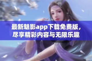 最新魅影app下载免费版，尽享精彩内容与无限乐趣