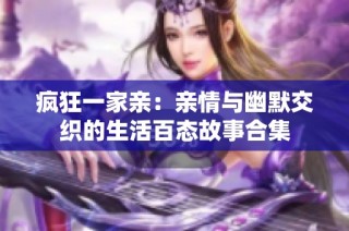 疯狂一家亲：亲情与幽默交织的生活百态故事合集