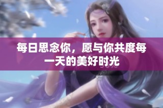每日思念你，愿与你共度每一天的美好时光
