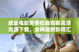 成全电影免费在线观看高清资源下载，全网最新影视汇聚平台