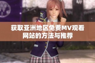 获取亚洲地区免费MV观看网站的方法与推荐