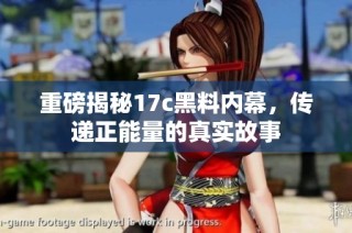 重磅揭秘17c黑料内幕，传递正能量的真实故事
