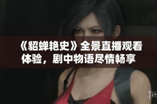 《貂蝉艳史》全景直播观看体验，剧中物语尽情畅享