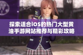 探索适合iOS的热门大型黄油手游网站推荐与精彩攻略