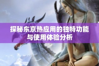 探秘东京热应用的独特功能与使用体验分析