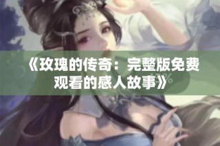 《玫瑰的传奇：完整版免费观看的感人故事》