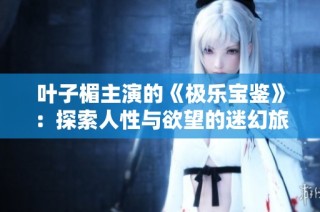 叶子楣主演的《极乐宝鉴》：探索人性与欲望的迷幻旅程