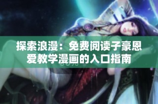 探索浪漫：免费阅读子豪恩爱教学漫画的入口指南