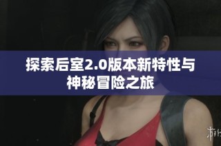 探索后室2.0版本新特性与神秘冒险之旅