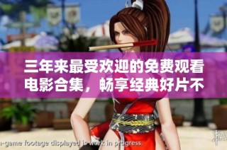 三年来最受欢迎的免费观看电影合集，畅享经典好片不花钱
