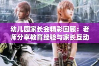 幼儿园家长会精彩回顾：老师分享教育经验与家长互动交流