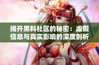 揭开黑料社区的秘密：虚假信息与真实影响的深度剖析