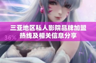 三亚地区私人影院品牌加盟热线及相关信息分享