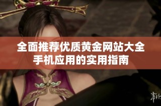 全面推荐优质黄金网站大全手机应用的实用指南