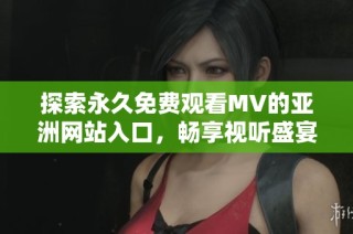 探索永久免费观看MV的亚洲网站入口，畅享视听盛宴