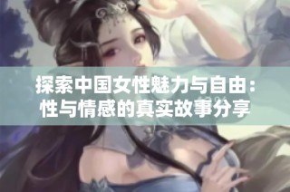 探索中国女性魅力与自由：性与情感的真实故事分享