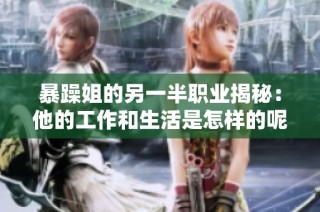 暴躁姐的另一半职业揭秘：他的工作和生活是怎样的呢