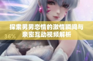 探索男男恋情的激情瞬间与亲密互动视频解析