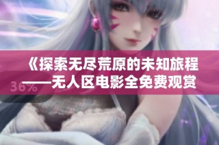《探索无尽荒原的未知旅程——无人区电影全免费观赏》