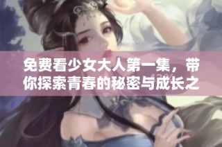 免费看少女大人第一集，带你探索青春的秘密与成长之路