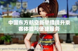 中国东方航空新举措提升乘客体验与便捷服务