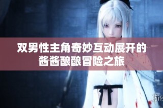 双男性主角奇妙互动展开的酱酱酿酿冒险之旅