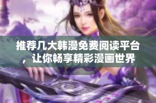 推荐几大韩漫免费阅读平台，让你畅享精彩漫画世界