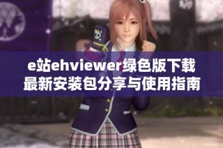 e站ehviewer绿色版下载最新安装包分享与使用指南