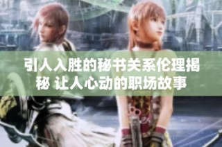 引人入胜的秘书关系伦理揭秘 让人心动的职场故事